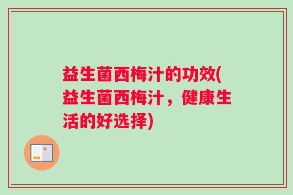 益生菌西梅汁的功效(益生菌西梅汁，健康生活的好选择)