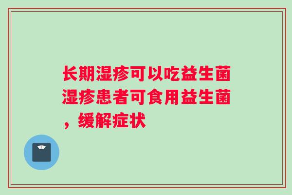 长期可以吃益生菌患者可食用益生菌，缓解症状