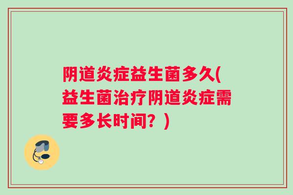 阴道炎症益生菌多久(益生菌治疗阴道炎症需要多长时间？)