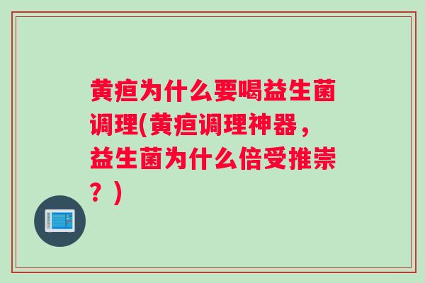 黄疸为什么要喝益生菌调理(黄疸调理神器，益生菌为什么倍受推崇？)