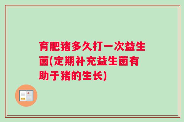 育肥猪多久打一次益生菌(定期补充益生菌有助于猪的生长)