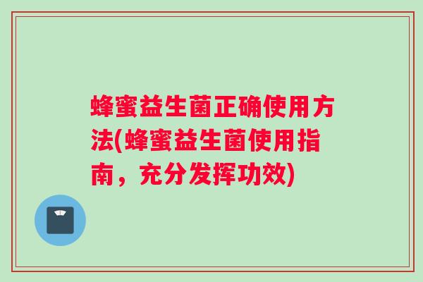 蜂蜜益生菌正确使用方法(蜂蜜益生菌使用指南，充分发挥功效)