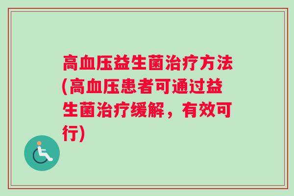高血压益生菌治疗方法(高血压患者可通过益生菌治疗缓解，有效可行)