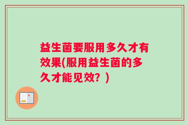 益生菌要服用多久才有效果(服用益生菌的多久才能见效？)