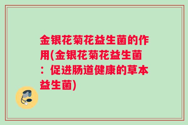 金银花菊花益生菌的作用(金银花菊花益生菌：促进肠道健康的草本益生菌)