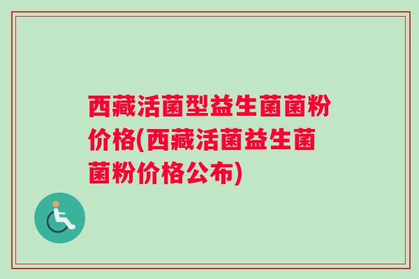 西藏活菌型益生菌菌粉价格(西藏活菌益生菌菌粉价格公布)