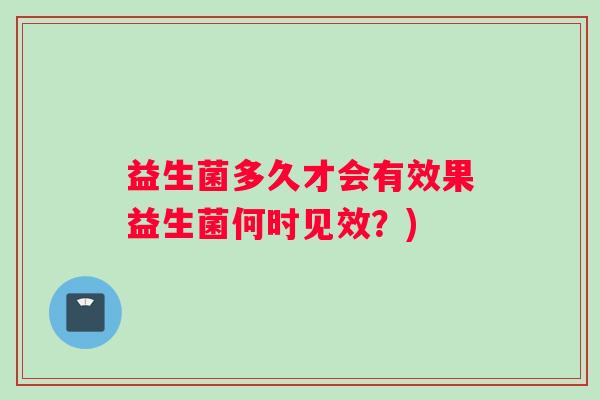 益生菌多久才会有效果益生菌何时见效？)