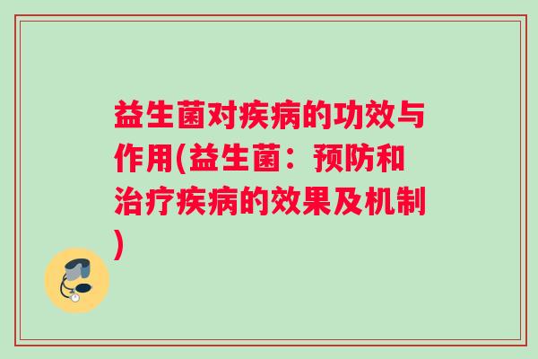 益生菌对疾病的功效与作用(益生菌：预防和治疗疾病的效果及机制)