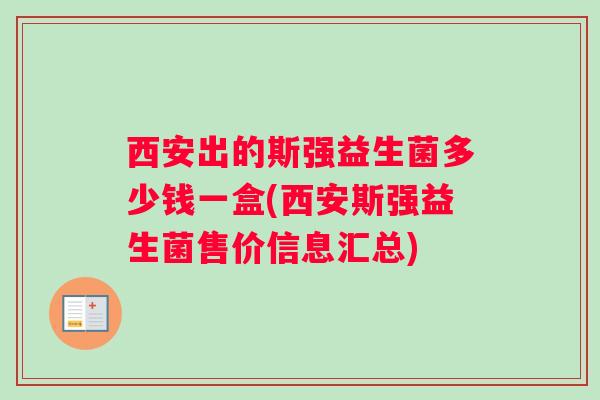 西安出的斯强益生菌多少钱一盒(西安斯强益生菌售价信息汇总)