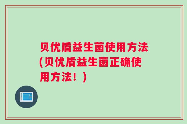 贝优盾益生菌使用方法(贝优盾益生菌正确使用方法！)