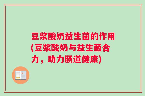 豆浆酸奶益生菌的作用(豆浆酸奶与益生菌合力，助力肠道健康)