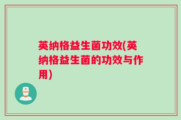 英纳格益生菌功效(英纳格益生菌的功效与作用)