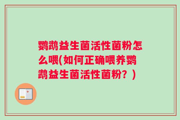 鹦鹉益生菌活性菌粉怎么喂(如何正确喂养鹦鹉益生菌活性菌粉？)