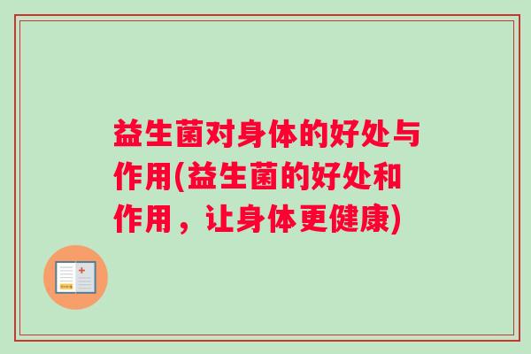 益生菌对身体的好处与作用(益生菌的好处和作用，让身体更健康)