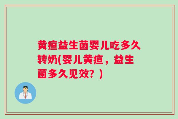 黄疸益生菌婴儿吃多久转奶(婴儿黄疸，益生菌多久见效？)