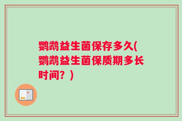 鹦鹉益生菌保存多久(鹦鹉益生菌保质期多长时间？)