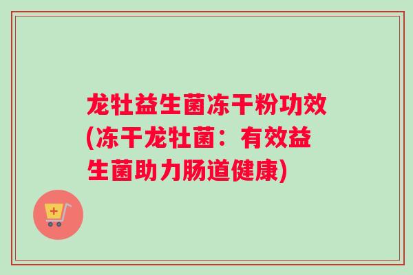 龙牡益生菌冻干粉功效(冻干龙牡菌：有效益生菌助力肠道健康)
