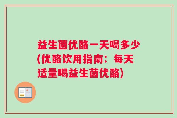 益生菌优酪一天喝多少(优酪饮用指南：每天适量喝益生菌优酪)