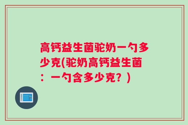高钙益生菌驼奶一勺多少克(驼奶高钙益生菌：一勺含多少克？)