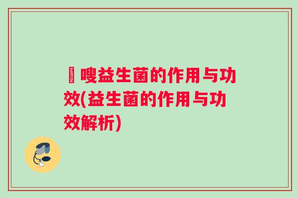 藌嗖益生菌的作用与功效(益生菌的作用与功效解析)