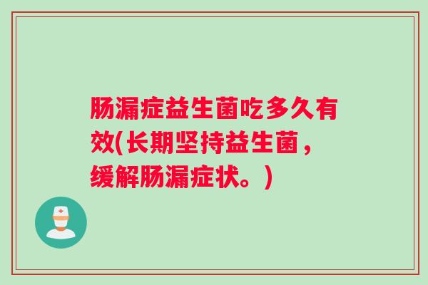 肠漏症益生菌吃多久有效(长期坚持益生菌，缓解肠漏症状。)