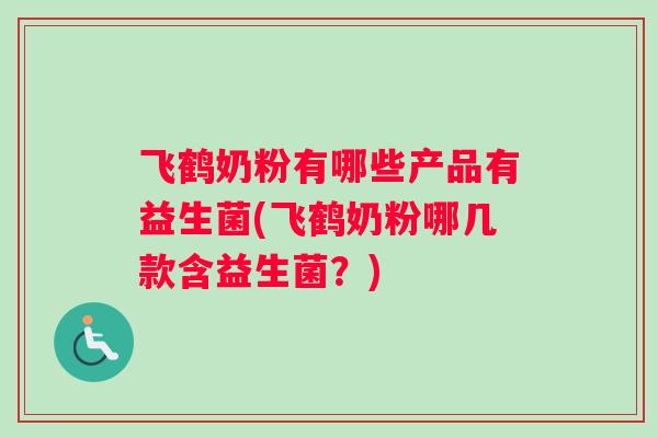 飞鹤奶粉有哪些产品有益生菌(飞鹤奶粉哪几款含益生菌？)