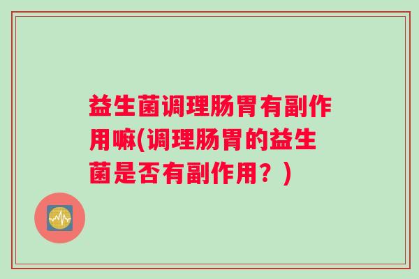 益生菌调理肠胃有副作用嘛(调理肠胃的益生菌是否有副作用？)