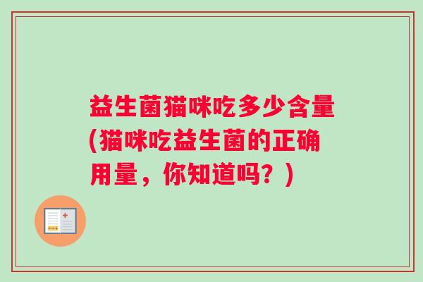 益生菌猫咪吃多少含量(猫咪吃益生菌的正确用量，你知道吗？)
