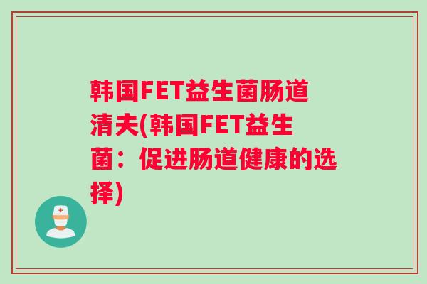 韩国FET益生菌肠道清夫(韩国FET益生菌：促进肠道健康的选择)