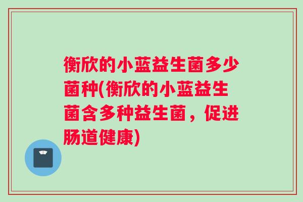 衡欣的小蓝益生菌多少菌种(衡欣的小蓝益生菌含多种益生菌，促进肠道健康)