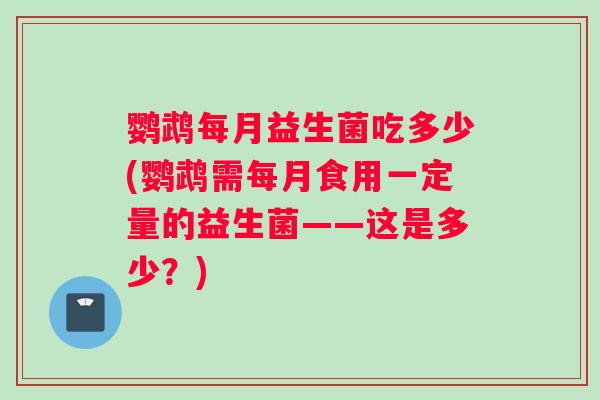鹦鹉每月益生菌吃多少(鹦鹉需每月食用一定量的益生菌——这是多少？)