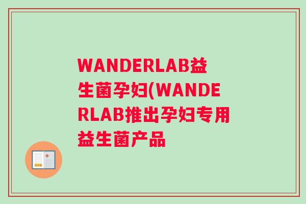 WANDERLAB益生菌孕妇(WANDERLAB推出孕妇专用益生菌产品