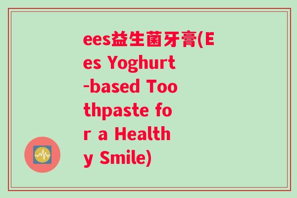 ees益生菌牙膏(Ees Yoghurt-based Toothpaste for a Healthy Smile)