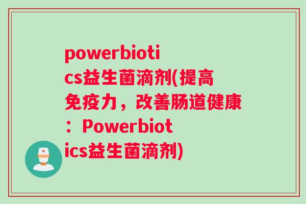 powerbiotics益生菌滴剂(提高力，改善肠道健康：Powerbiotics益生菌滴剂)