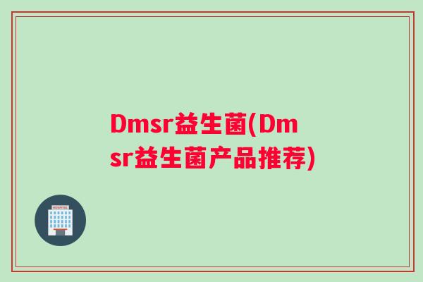 Dmsr益生菌(Dmsr益生菌产品推荐) Dmsr益生菌(Dmsr益生菌产品推荐)