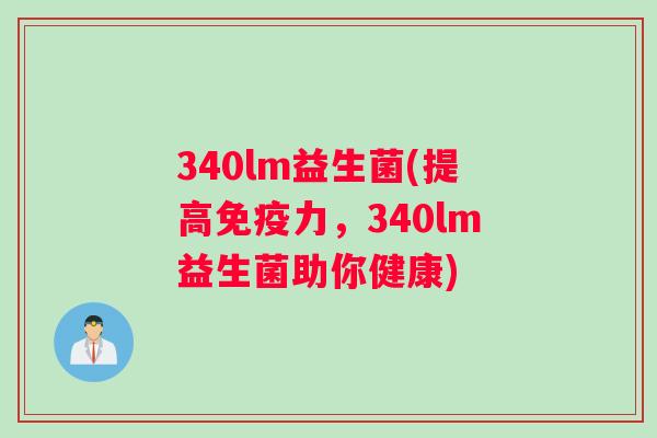 340lm益生菌(提高力，340lm益生菌助你健康)