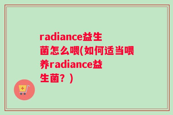 radiance益生菌怎么喂(如何适当喂养radiance益生菌？)
