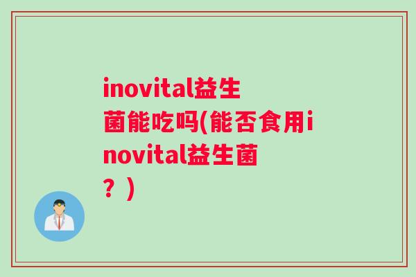 inovital益生菌能吃吗(能否食用inovital益生菌？)