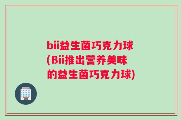 bii益生菌巧克力球(Bii推出营养美味的益生菌巧克力球)