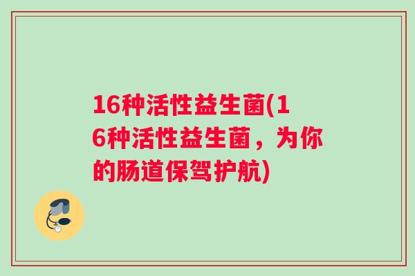 16种活性益生菌(16种活性益生菌，为你的肠道保驾护航)