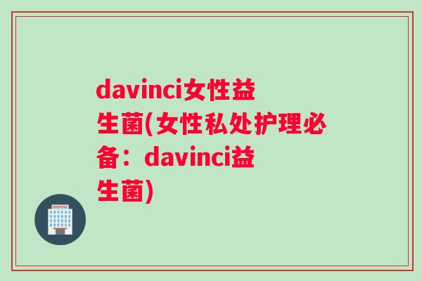 davinci女性益生菌(女性私处护理必备：davinci益生菌)