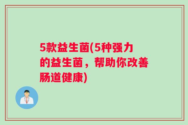 5款益生菌(5种强力的益生菌，帮助你改善肠道健康)