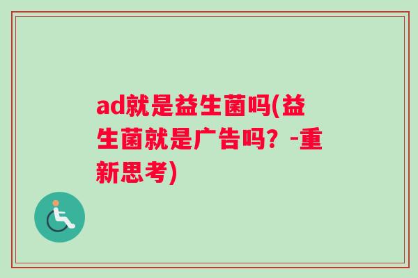 ad就是益生菌吗(益生菌就是广告吗？-重新思考)