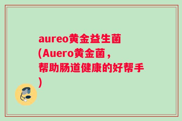 aureo黄金益生菌(Auero黄金菌，帮助肠道健康的好帮手)