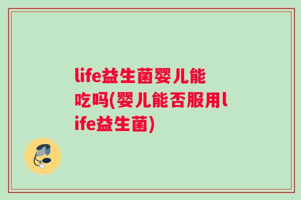 life益生菌婴儿能吃吗(婴儿能否服用life益生菌)