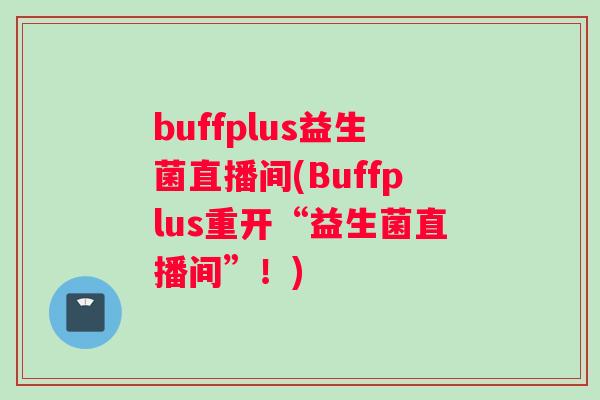 buffplus益生菌直播间(Buffplus重开“益生菌直播间”！)