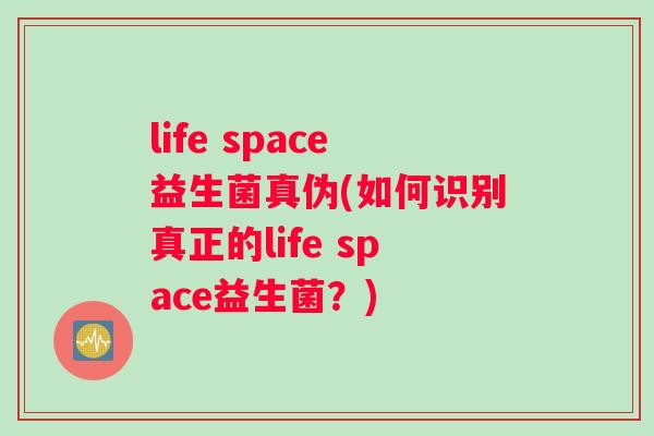 life space益生菌真伪(如何识别真正的life space益生菌？)
