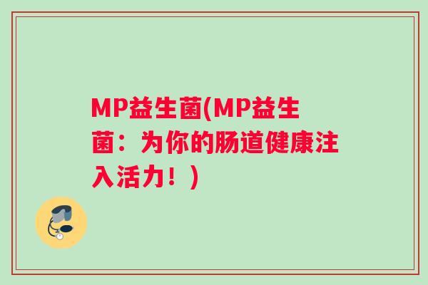 MP益生菌(MP益生菌：为你的肠道健康注入活力！)