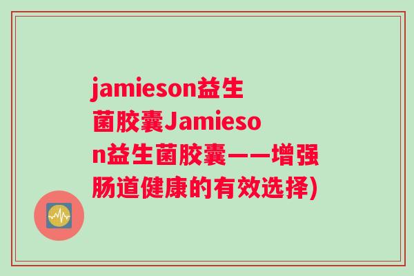 jamieson益生菌胶囊Jamieson益生菌胶囊——增强肠道健康的有效选择)