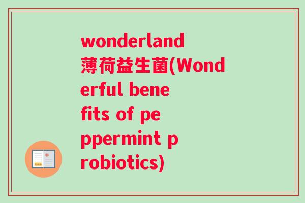 wonderland薄荷益生菌(Wonderful benefits of peppermint probiotics)
